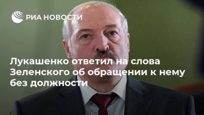 Лукашенко ответил на слова Зеленского об обращении к нему без должности