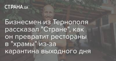 Бизнесмен из Тернополя рассказал "Стране", как он превратит рестораны в "храмы" из-за карантина выходного дня