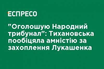 "Объявляю Народный трибунал": Тихановская пообещала амнистию за захват Лукашенко