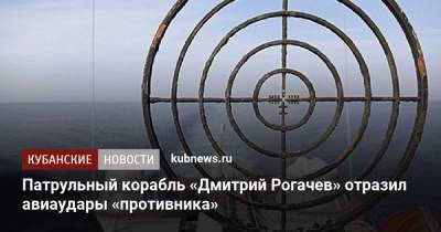 Патрульный корабль «Дмитрий Рогачев» отразил авиаудары «противника»