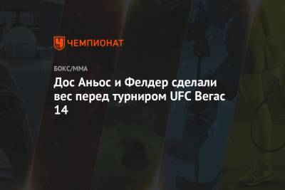 Дос Аньос и Фелдер сделали вес перед турниром UFC Вегас 14