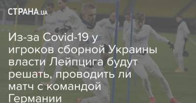 Из-за Covid-19 у игроков сборной Украины власти Лейпцига будут решать, проводить ли матч с командой Германии