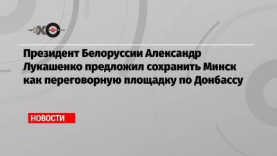 Президент Белоруссии Александр Лукашенко предложил сохранить Минск как переговорную площадку по Донбассу