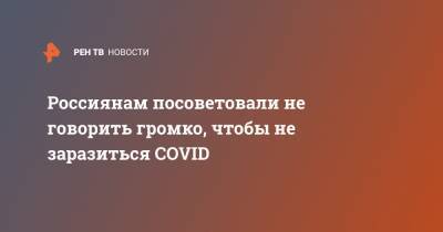 Россиянам посоветовали не говорить громко, чтобы не заразиться COVID