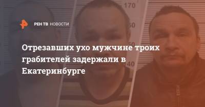 Отрезавших ухо мужчине троих грабителей задержали в Екатеринбурге