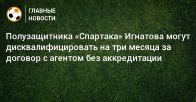 Полузащитника «Спартака» Игнатова могут дисквалифицировать на три месяца за договор с агентом без аккредитации