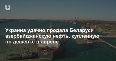 Украина удачно продала Беларуси азербайджанскую нефть, купленную по дешевке в апреле
