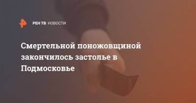 Смертельной поножовщиной закончилось застолье в Подмосковье