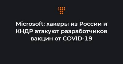 Microsoft: хакеры из России и КНДР атакуют разработчиков вакцин от COVID-19