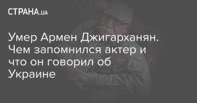 Умер Армен Джигарханян. Чем запомнился актер и что он говорил об Украине