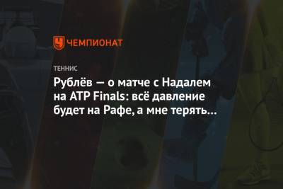 Рублёв — о матче с Надалем на ATP Finals: всё давление будет на Рафе, а мне терять нечего