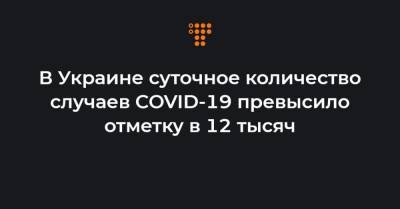 В Украине суточное количество случаев COVID-19 превысило отметку в 12 тысяч