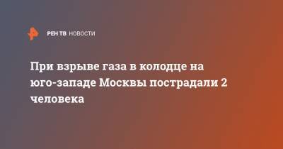 При взрыве газа в колодце на юго-западе Москвы пострадали 2 человека