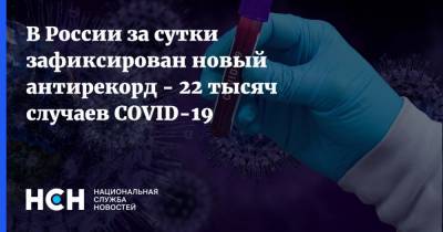 В России за сутки зафиксирован новый антирекорд - 22 тысяч случаев COVID-19