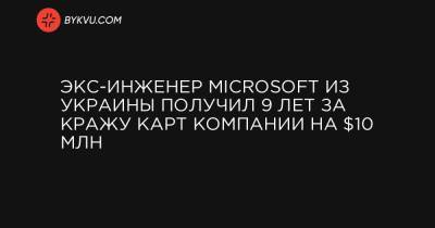 Экс-инженер Microsoft из Украины получил 9 лет за кражу карт компании на $10 млн