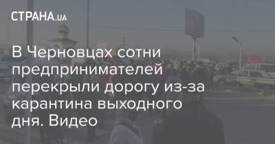 В Черновцах сотни предпринимателей перекрыли дорогу из-за карантина выходного дня. Видео