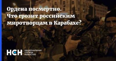 Ордена посмертно. Что грозит российским миротворцам в Карабахе?