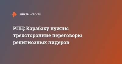 РПЦ: Карабаху нужны трехсторонние переговоры религиозных лидеров