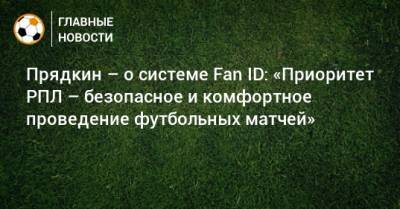 Прядкин – о системе Fan ID: «Приоритет РПЛ – безопасное и комфортное проведение футбольных матчей»