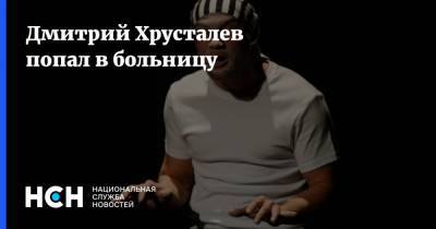 Дмитрий Хрусталев попал в больницу
