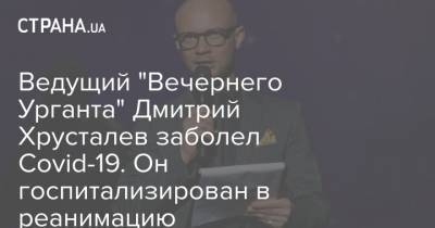 Ведущий "Вечернего Урганта" Дмитрий Хрусталев заболел Covid-19. Он госпитализирован в реанимацию