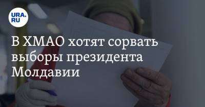 В ХМАО хотят сорвать выборы президента Молдавии