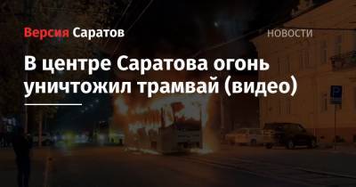 В центре Саратова огонь уничтожил трамвай (видео)