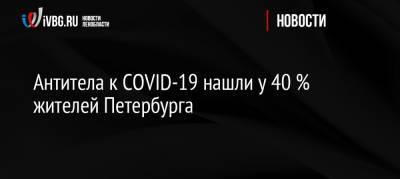 Антитела к COVID-19 нашли у 40 % жителей Петербурга