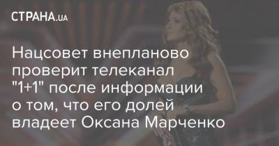 Нацсовет внепланово проверит телеканал "1+1" после информации о том, что его долей владеет Оксана Марченко
