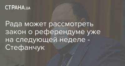 Рада может рассмотреть закон о референдуме уже на следующей неделе - Стефанчук