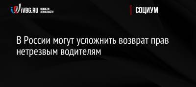 В России могут усложнить возврат прав нетрезвым водителям