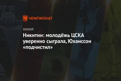 Никитин: молодёжь ЦСКА уверенно сыграла, Юханссон «подчистил»