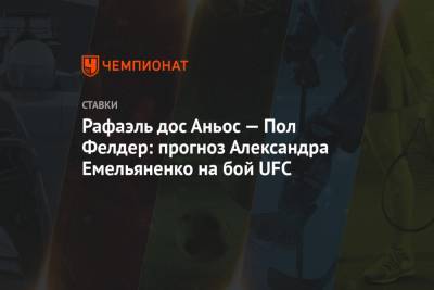 Рафаэль дос Аньос — Пол Фелдер: прогноз Александра Емельяненко на бой UFC