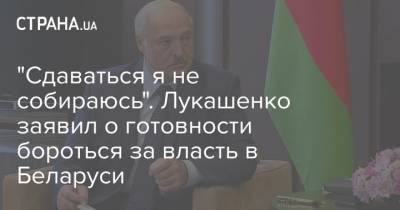 "Сдаваться я не собираюсь". Лукашенко заявил о готовности бороться за власть в Беларуси