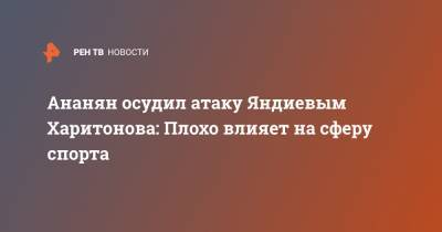 Ананян осудил атаку Яндиевым Харитонова: Плохо влияет на сферу спорта