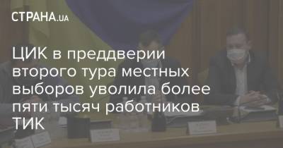 ЦИК в преддверии второго тура местных выборов уволила более пяти тысяч работников ТИК - strana.ua - Украина