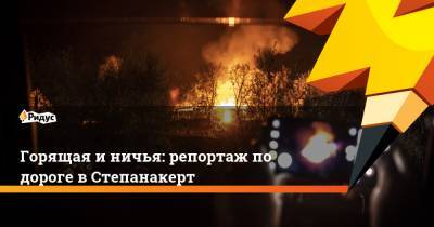Горящая и ничья: репортаж по дороге в Степанакерт