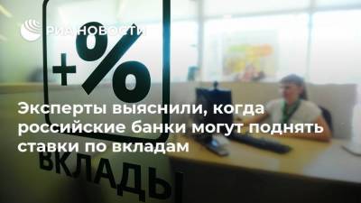 Эксперты выяснили, когда российские банки могут поднять ставки по вкладам