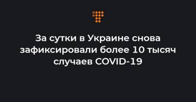 За сутки в Украине снова зафиксировали более 10 тысяч случаев COVID-19