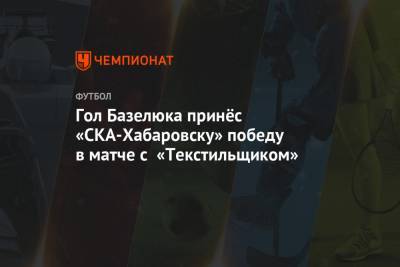 Гол Базелюка принёс «СКА-Хабаровску» победу в матче с «Текстильщиком»