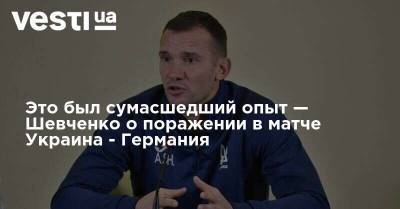 Это был сумасшедший опыт — Шевченко о поражении в матче Украина - Германия