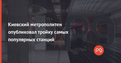 Киевский метрополитен опубликовал тройку самых популярных станций - thepage.ua