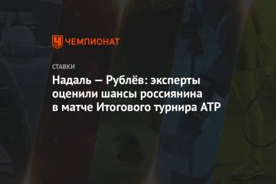 Надаль — Рублёв: эксперты оценили шансы россиянина в матче Итогового турнира ATP