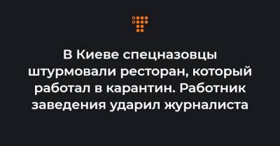 В Киеве спецназовцы штурмовали ресторан, который работал в карантин. Работник заведения ударил журналиста