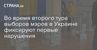 Во время второго тура выборов мэров в Украине фиксируют первые нарушения - strana.ua - Украина