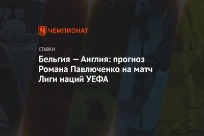 Бельгия — Англия: прогноз Романа Павлюченко на матч Лиги наций УЕФА