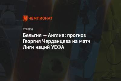 Бельгия — Англия: прогноз Георгия Черданцева на матч Лиги наций УЕФА