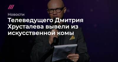 Телеведущего Дмитрия Хрусталева вывели из искусственной комы