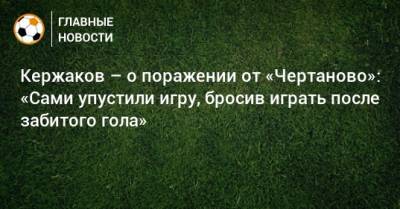 Кержаков – о поражении от «Чертаново»: «Сами упустили игру, бросив играть после забитого гола»