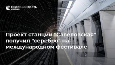 Проект станции "Савеловская" получил "серебро" на международном фестивале